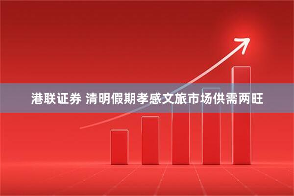 港联证券 清明假期孝感文旅市场供需两旺