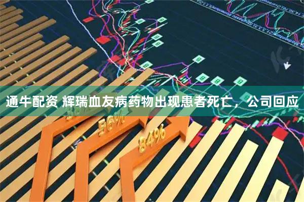通牛配资 辉瑞血友病药物出现患者死亡，公司回应