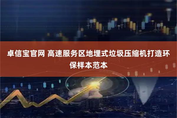 卓信宝官网 高速服务区地埋式垃圾压缩机打造环保样本范本