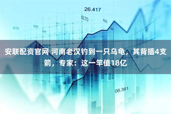 安联配资官网 河南老汉钓到一只乌龟，其背插4支箭，专家：这一竿值18亿