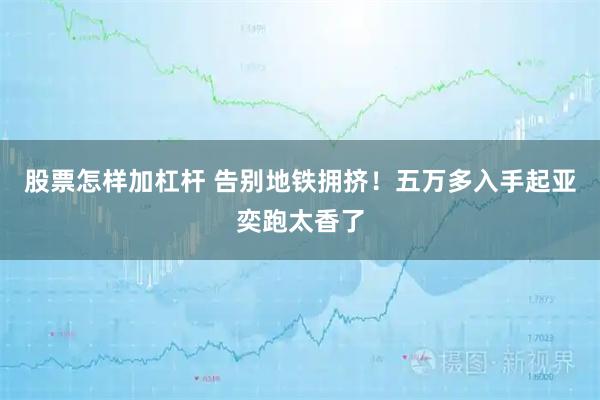 股票怎样加杠杆 告别地铁拥挤！五万多入手起亚奕跑太香了