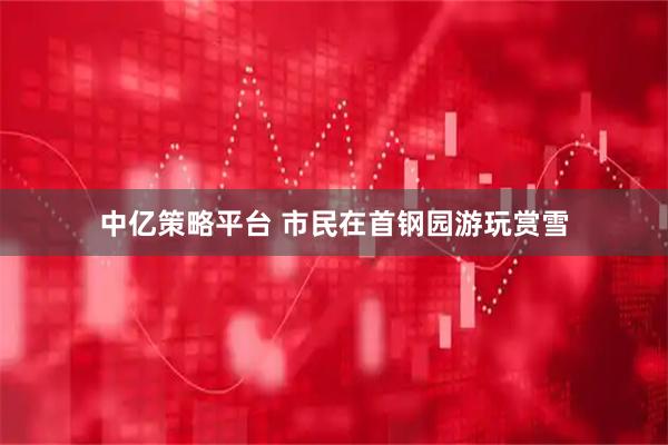 中亿策略平台 市民在首钢园游玩赏雪