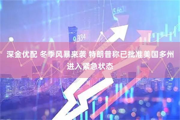 深金优配 冬季风暴来袭 特朗普称已批准美国多州进入紧急状态