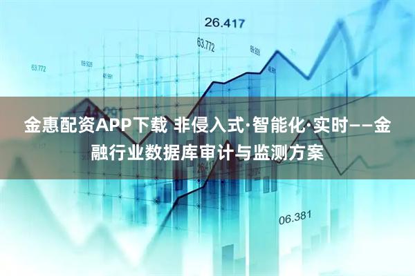 金惠配资APP下载 非侵入式·智能化·实时——金融行业数据库审计与监测方案
