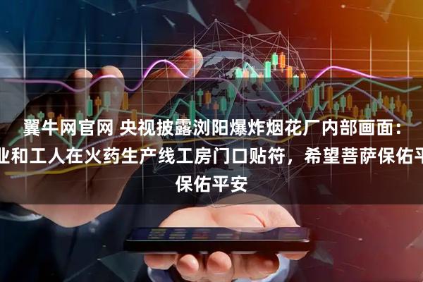 翼牛网官网 央视披露浏阳爆炸烟花厂内部画面：企业和工人在火药生产线工房门口贴符，希望菩萨保佑平安